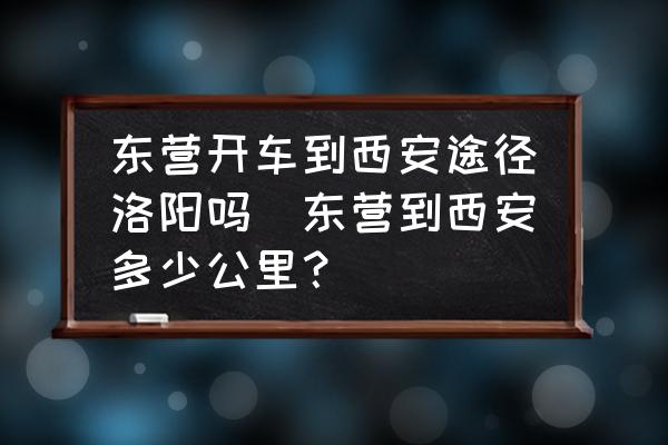 东营开车到西安途径洛阳吗(东营到西安多少公里?) 东营到西安自驾游路线推荐
